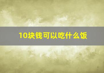 10块钱可以吃什么饭