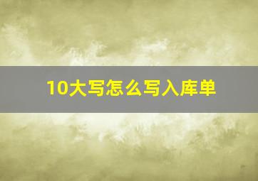 10大写怎么写入库单