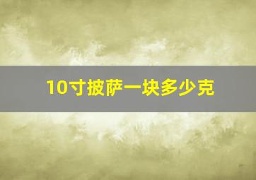 10寸披萨一块多少克