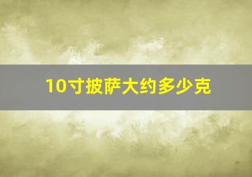 10寸披萨大约多少克