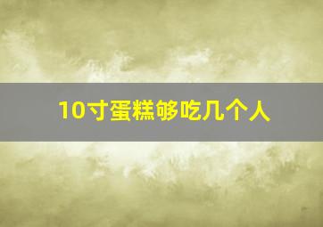 10寸蛋糕够吃几个人