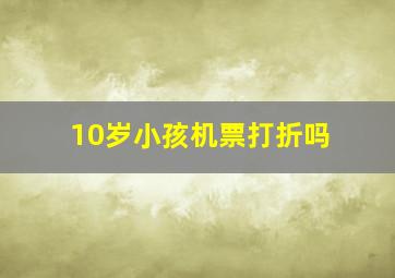 10岁小孩机票打折吗