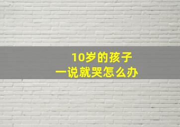 10岁的孩子一说就哭怎么办