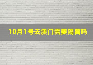 10月1号去澳门需要隔离吗