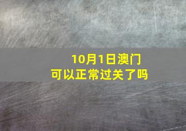 10月1日澳门可以正常过关了吗