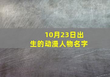 10月23日出生的动漫人物名字