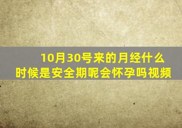 10月30号来的月经什么时候是安全期呢会怀孕吗视频