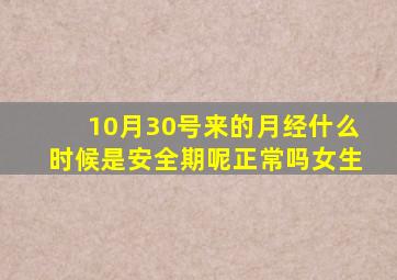 10月30号来的月经什么时候是安全期呢正常吗女生