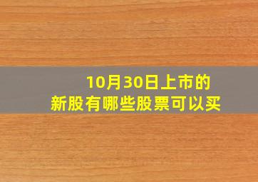 10月30日上市的新股有哪些股票可以买