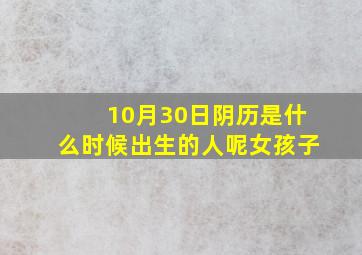 10月30日阴历是什么时候出生的人呢女孩子