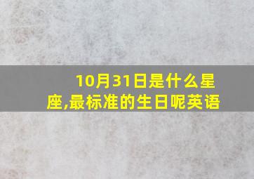 10月31日是什么星座,最标准的生日呢英语