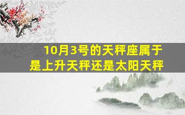 10月3号的天秤座属于是上升天秤还是太阳天秤