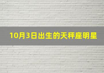 10月3日出生的天秤座明星