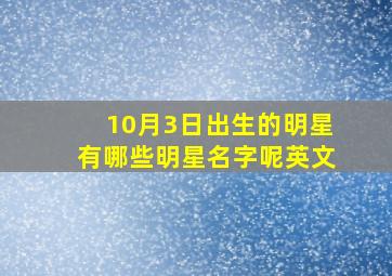 10月3日出生的明星有哪些明星名字呢英文