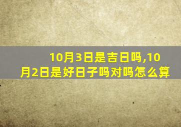 10月3日是吉日吗,10月2日是好日子吗对吗怎么算