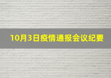 10月3日疫情通报会议纪要