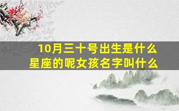 10月三十号出生是什么星座的呢女孩名字叫什么