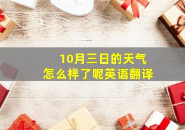 10月三日的天气怎么样了呢英语翻译