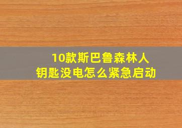 10款斯巴鲁森林人钥匙没电怎么紧急启动