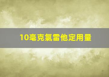 10毫克氯雷他定用量