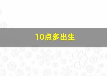 10点多出生