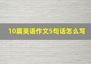 10篇英语作文5句话怎么写