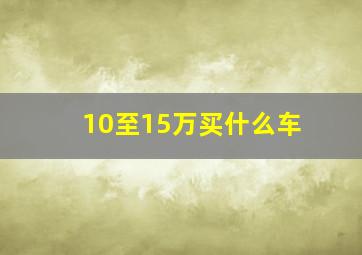 10至15万买什么车