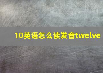 10英语怎么读发音twelve