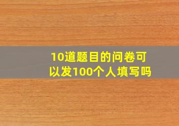 10道题目的问卷可以发100个人填写吗