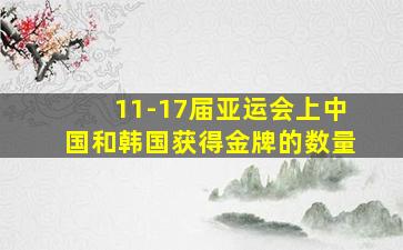 11-17届亚运会上中国和韩国获得金牌的数量