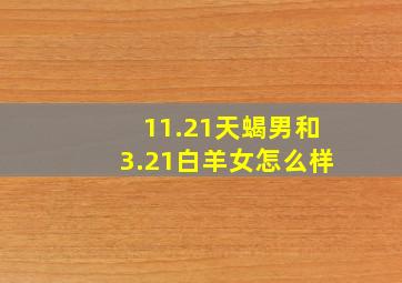 11.21天蝎男和3.21白羊女怎么样