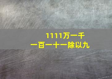 1111万一千一百一十一除以九