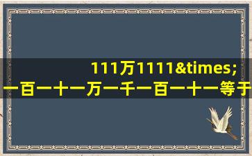 111万1111×一百一十一万一千一百一十一等于几