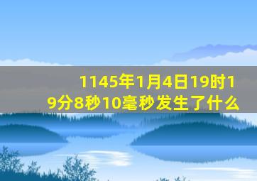 1145年1月4日19时19分8秒10毫秒发生了什么