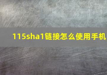 115sha1链接怎么使用手机