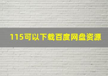 115可以下载百度网盘资源