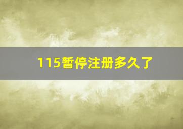 115暂停注册多久了