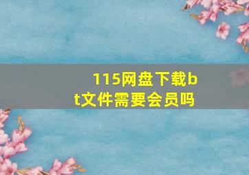 115网盘下载bt文件需要会员吗