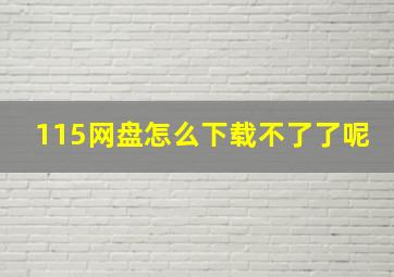 115网盘怎么下载不了了呢