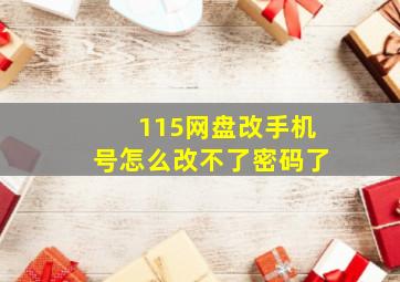 115网盘改手机号怎么改不了密码了