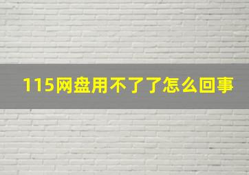 115网盘用不了了怎么回事