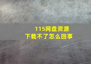 115网盘资源下载不了怎么回事