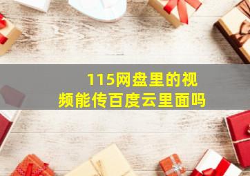 115网盘里的视频能传百度云里面吗