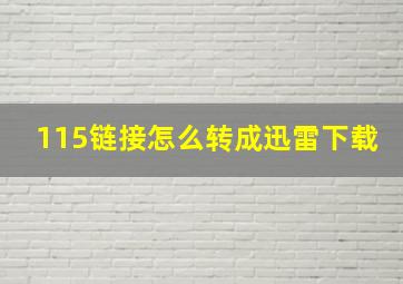 115链接怎么转成迅雷下载