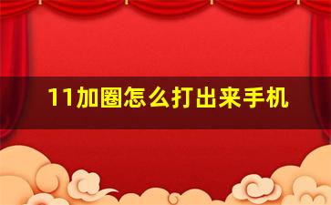 11加圈怎么打出来手机