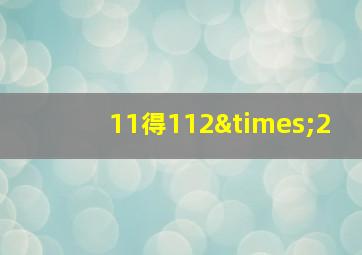 11得112×2