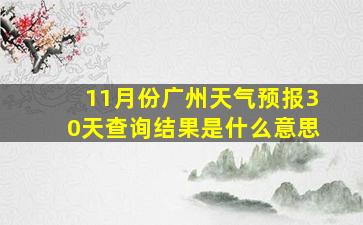 11月份广州天气预报30天查询结果是什么意思