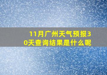 11月广州天气预报30天查询结果是什么呢