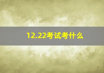 12.22考试考什么