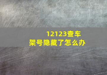 12123查车架号隐藏了怎么办